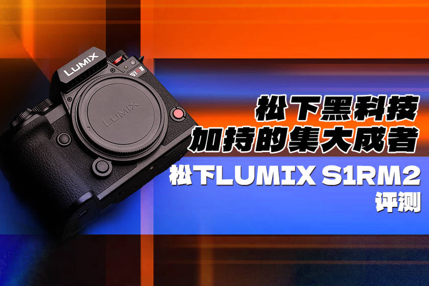 成者 松下LUMIX S1RM2评测尊龙凯时APP松下黑科技加持的集大(图26)